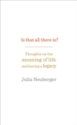 Image for Is that all there is?  : thoughts on the meaning of life and leaving a legacy