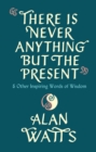 Image for There is never anything but the present  : &amp; other inspiring words of wisdom