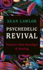 Image for Psychedelic revival  : toward a new paradigm of healing