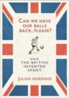 Image for Can we have our balls back, please?  : how the British invented sport