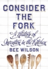 Image for Consider the fork  : a history of invention in the kitchen