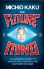 Image for The future of the mind  : the scientific quest to understand, enhance and empower the mind
