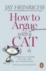 Image for How to argue with a cat  : a human&#39;s guide to the art of persuasion