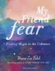 Image for My friend fear  : finding magic in the unknown