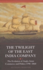 Image for The twilight of the East India Company: the evolution of Anglo-Asian commerce and politics, 1790-1860