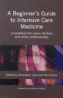 Image for A beginner&#39;s guide to intensive care medicine  : a handbook for junior doctors and allied professionals