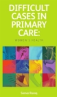 Image for Difficult Cases in Primary Care : Women&#39;s Health