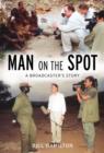 Image for Man on the spot  : a broadcaster&#39;s story