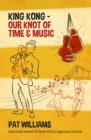 Image for King Kong - Our Knot of Time and Music: A personal memoir of South Africa&#39;s legendary musical