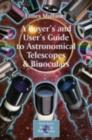 Image for A buyer&#39;s and user&#39;s guide to astronomical telescopes and binoculars