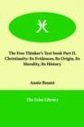 Image for The Free Thinker&#39;s Text book Part II. Christianity : Its Evidences, Its Origin, Its Morality, Its History.