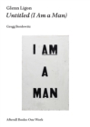 Image for Glenn Ligon  : untitled (I am a man)