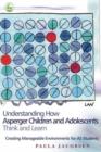 Image for Understanding how Asperger children and adolescents think and learn: creating manageable environments for AS students