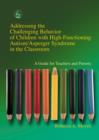 Image for Addressing the challenging behavior of children with high-functioning autism/Asperger syndrome in the classroom: a guide for teachers and parents