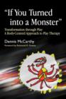 Image for &quot;If you turned into a monster&quot;: transformation through play : a body-centered approach to play therapy