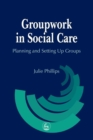 Image for Groupwork in Social Care: Planning and Setting Up Groups