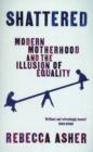 Image for Shattered  : modern motherhood and the illusion of equality