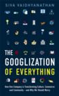 Image for The Googlization of everything  : how one company is transforming culture, commerce, and community - and why we should worry