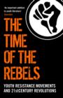 Image for The time of the rebels  : youth resistance movements and 21st century revolutions