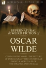 Image for The Collected Supernatural &amp; Weird Fiction of Oscar Wilde-Includes the Novel &#39;The Picture of Dorian Gray, &#39; &#39;Lord Arthur Savile&#39;s Crime, &#39; &#39;The Canter
