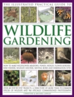 Image for The illustrated practical guide to wildlife gardening  : how to make wildlower meadows, ponds, hedges, flower borders, bird feeders, wildlife shelters, nesting boxes and hibernation sites