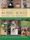 Image for Practical projects to make 40 bird boxes, feeders and birdbaths  : attract birds to your garden by creating nest boxes, roosts, birdhouses, dovecotes, tables, feeding stations and birdbaths
