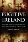 Image for Fugitive Ireland  : European minority nationalists and Irish political asylum, 1937-2008