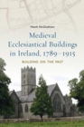Image for Building on the past  : medieval buildings in Ireland, 1789-1915