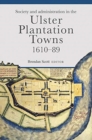 Image for Society and administration in the Ulster Plantation towns, 1610-89