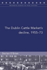 Image for The Dublin Cattle Market&#39;s decline, 1955-73