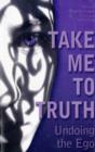 Image for Take Me to Truth : Undoing the Ego