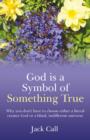 Image for God Is A Symbol Of Something True - Why you don`t have to choose either a literal creator God or a blind, indifferent universe