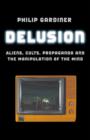 Image for Delusion – Aliens, Cults, Propaganda and the Manipulation of the Mind