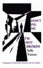 Image for Don`t Fix Me; I`m Not Broken - Changing Our Minds About Ourselves and Our Children