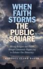 Image for When Faith Storms the Public Square - Mixing Religion and Politics through Community Organizing to Enhance our Democracy