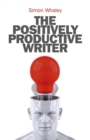 Image for The positively productive writer: how to reject rejection and enjoy positive steps to publication
