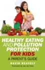Image for Healthy eating and pollution protection for kids: what every parent should know about safe-guarding the health of their children in the 21st century