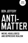 Image for Anti-matter  : Michel Houellebecq and depressive realism