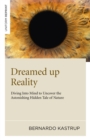 Image for Dreamed up reality: diving into mind to uncover the astonishing hidden tale of nature
