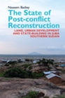 Image for The state of post-conflict reconstruction  : land, urban development and state-building in Juba, Southern Sudan