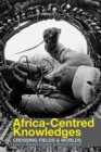 Image for Africa-centred knowledges  : crossing fields and worlds