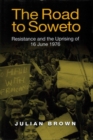 Image for The road to Soweto  : resistance and the uprising of 16 June 1976