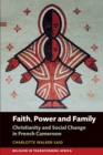 Image for Faith, power and family  : Christianity and social change in French Cameroon