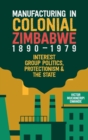 Image for Manufacturing in colonial Zimbabwe, 1890-1979  : interest group politics, protectionism &amp; the state