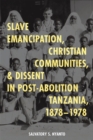 Image for Slave Emancipation, Christian Communities, and Dissent in Post-Abolition Tanzania, 1878-1978