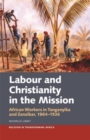 Image for Labour &amp; Christianity in the mission  : African workers in Tanganyika and Zanzibar, 1864-1926