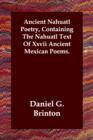 Image for Ancient Nahuatl Poetry, Containing The Nahuatl Text Of Xxvii Ancient Mexican Poems.