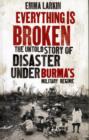 Image for Everything is broken  : the untold story of disaster under Burma&#39;s military regime