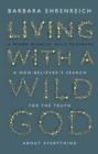 Image for Living With a Wild God: A Non-Believer&#39;s Search for the Truth about Everything