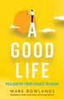 Image for A Good Life: Philosophy from Cradle to Grave